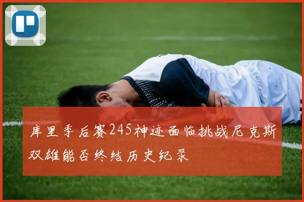 库里季后赛245神迹面临挑战尼克斯双雄能否终结历史纪录