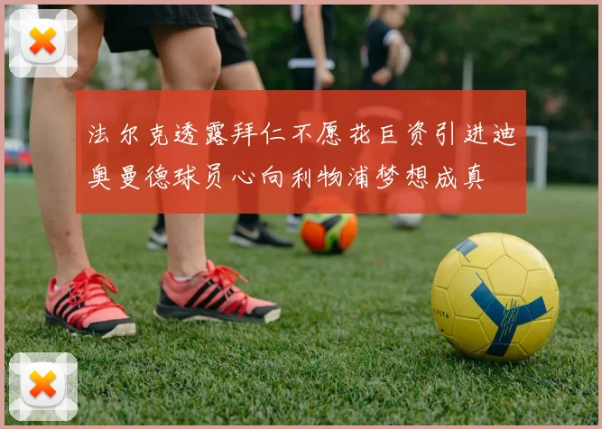 法尔克透露拜仁不愿花巨资引进迪奥曼德球员心向利物浦梦想成真