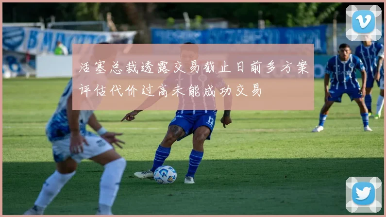 活塞总裁透露交易截止日前多方案评估代价过高未能成功交易