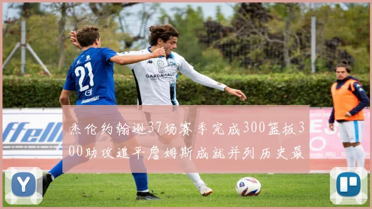 杰伦约翰逊37场赛季完成300篮板300助攻追平詹姆斯成就并列历史最快前锋