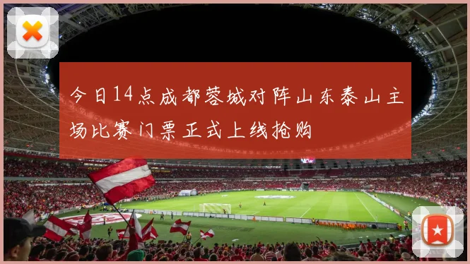 今日14点成都蓉城对阵山东泰山主场比赛门票正式上线抢购