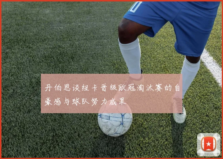 丹伯恩谈纽卡晋级欧冠淘汰赛的自豪感与球队努力成果
