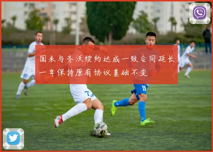 国米与齐沃续约达成一致合同延长一年保持原有协议基础不变