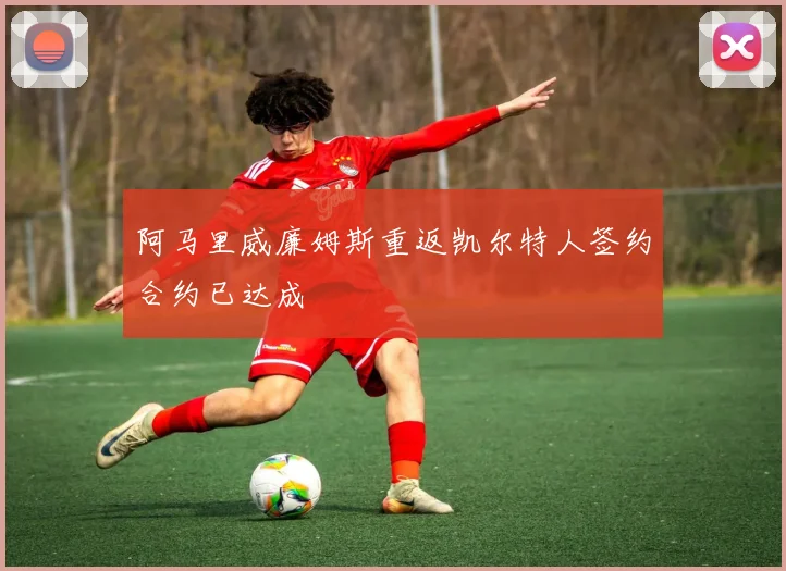 阿马里威廉姆斯重返凯尔特人签约合约已达成
