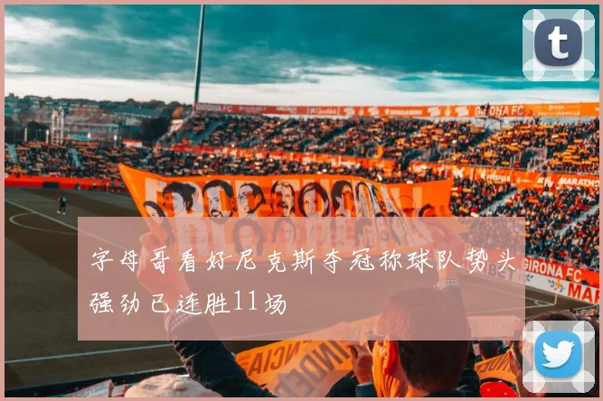字母哥看好尼克斯夺冠称球队势头强劲已连胜11场